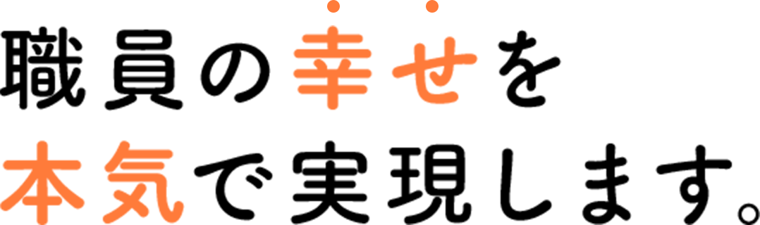 職員の幸せを本気で実現します。